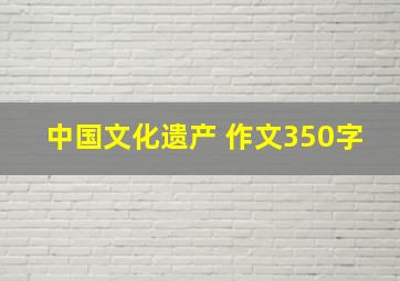 中国文化遗产 作文350字